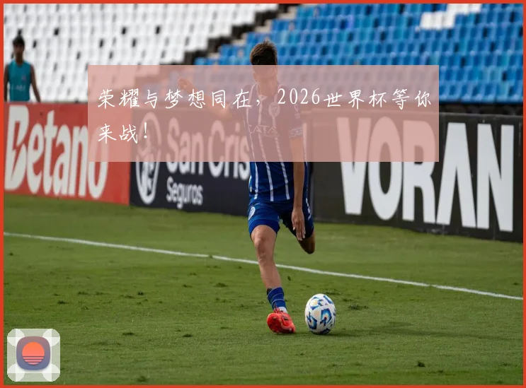 荣耀与梦想同在,2026世界杯等你来战!