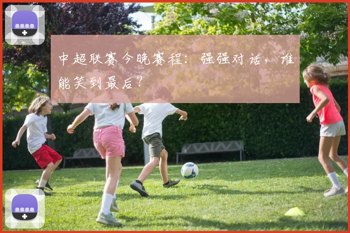 中超联赛今晚赛程:强强对话,谁能笑到最后?