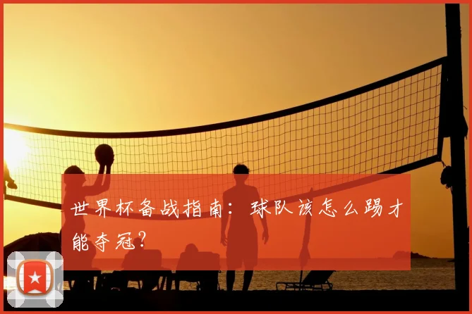 世界杯备战指南：球队该怎么踢才能夺冠？