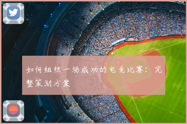 如何组织一场成功的电竞比赛:完整策划方案