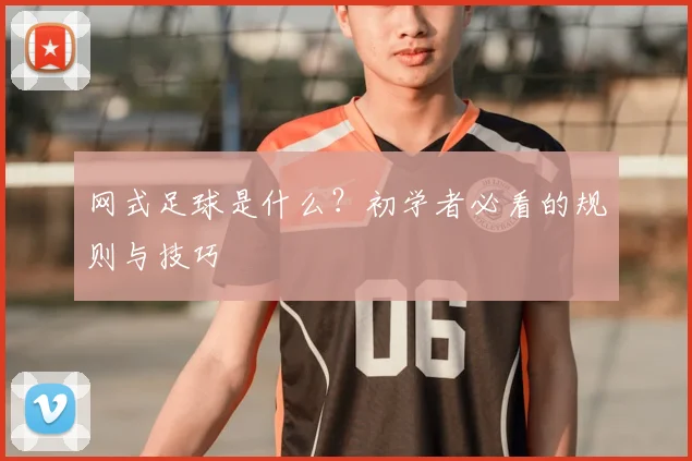 网式足球是什么？初学者必看的规则与技巧