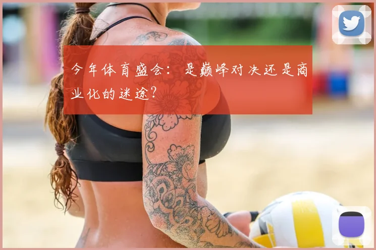 今年体育盛会:是巅峰对决还是商业化的迷途?
