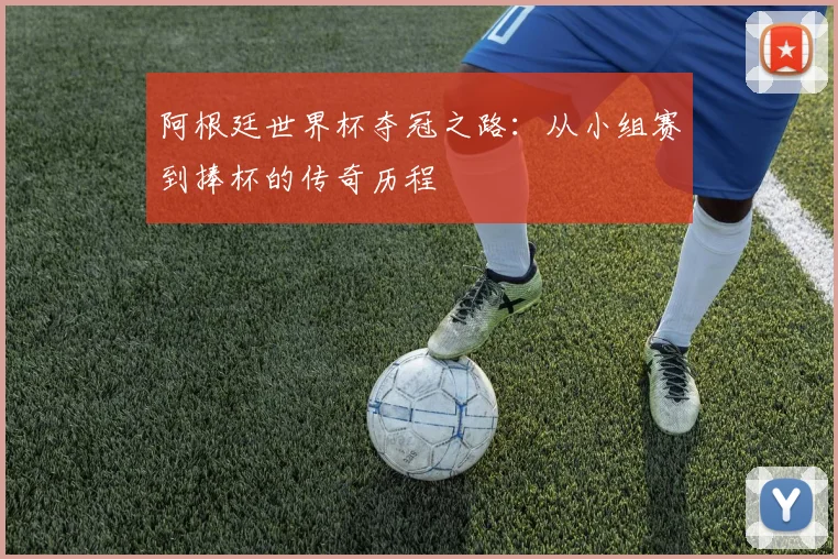 阿根廷世界杯夺冠之路:从小组赛到捧杯的传奇历程