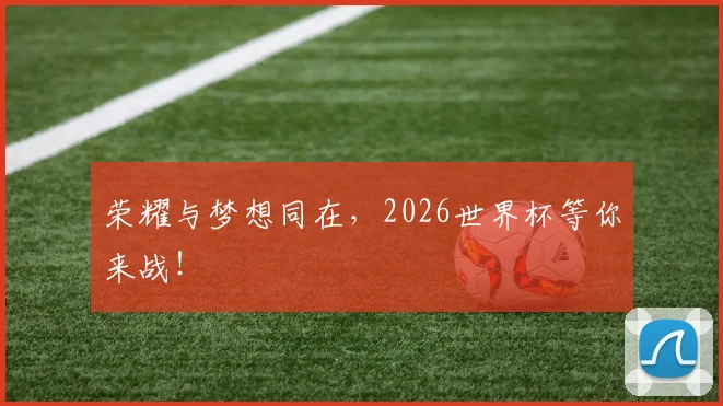 荣耀与梦想同在,2026世界杯等你来战!