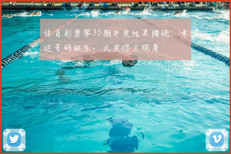 体育彩票第35期开奖结果揭晓:幸运号码诞生,大奖得主现身