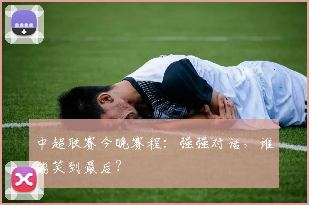 中超联赛今晚赛程:强强对话,谁能笑到最后?