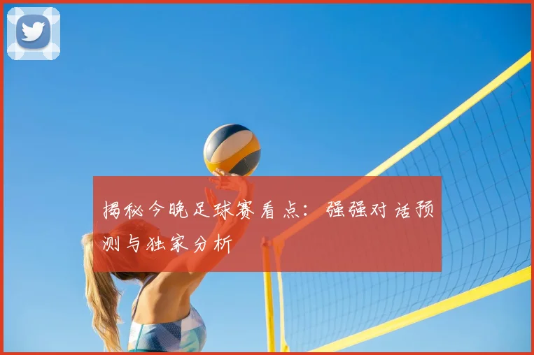 揭秘今晚足球赛看点:强强对话预测与独家分析