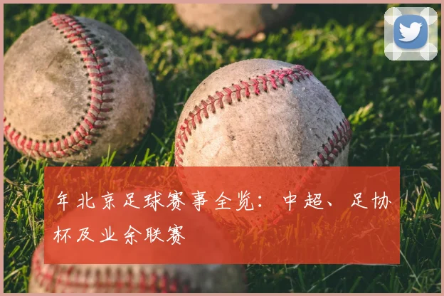 年北京足球赛事全览：中超、足协杯及业余联赛